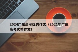 2024广东高考优秀作文（2021年广东高考优秀作文）