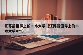 江苏最值得上的二本大学（江苏最值得上的二本大学475）