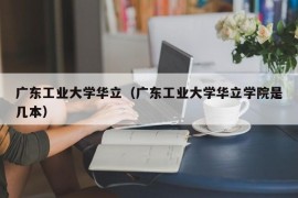 广东工业大学华立（广东工业大学华立学院是几本）