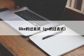 like的过去式（go的过去式）