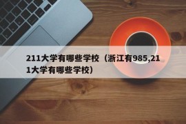 211大学有哪些学校（浙江有985,211大学有哪些学校）