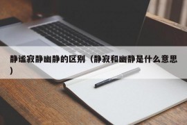 静谧寂静幽静的区别（静寂和幽静是什么意思）