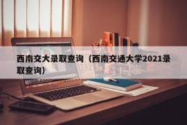 西南交大录取查询（西南交通大学2021录取查询）