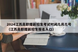 2024江苏高职提前招生考试时间几月几号（江苏高职提前招生报名入口）