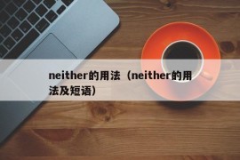 neither的用法（neither的用法及短语）