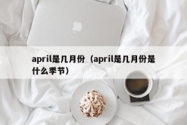 april是几月份（april是几月份是什么季节）