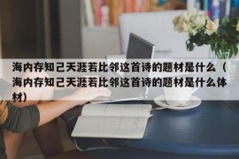 海内存知己天涯若比邻这首诗的题材是什么（海内存知己天涯若比邻这首诗的题材是什么体材）