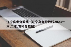 辽宁高考分数线（辽宁高考分数线2023一本,二本,专科分数线）