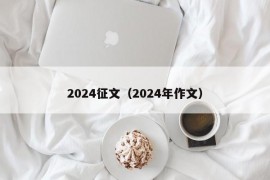 2024征文（2024年作文）