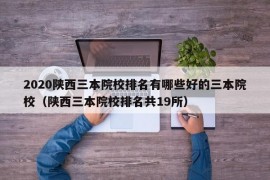 2020陕西三本院校排名有哪些好的三本院校（陕西三本院校排名共19所）