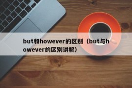 but和however的区别（but与however的区别讲解）