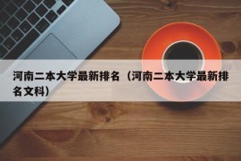 河南二本大学最新排名（河南二本大学最新排名文科）