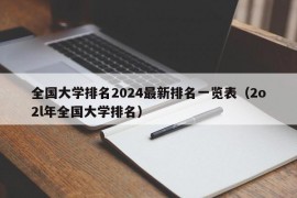 全国大学排名2024最新排名一览表（2o2l年全国大学排名）