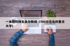 一本院校排名及分数线（500分左右的重点大学）