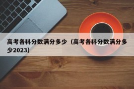 高考各科分数满分多少（高考各科分数满分多少2023）