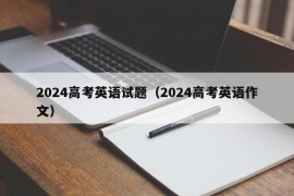 2024高考英语试题（2024高考英语作文）