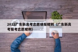 2022广东新高考志愿填报规则（广东新高考报考志愿规则）