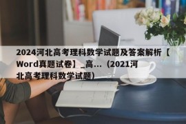 2024河北高考理科数学试题及答案解析【Word真题试卷】_高...（2021河北高考理科数学试题）