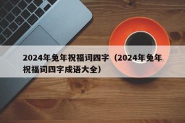 2024年兔年祝福词四字（2024年兔年祝福词四字成语大全）