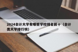 2024会计大学有哪些学校排名前十（会计类大学排行榜）