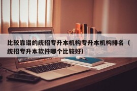 比较靠谱的统招专升本机构专升本机构排名（统招专升本软件哪个比较好）