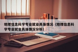 地理信息科学专业就业具体情况（地理信息科学专业就业具体情况分析）