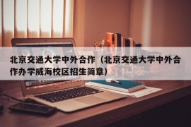 北京交通大学中外合作（北京交通大学中外合作办学威海校区招生简章）