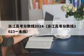 浙江高考分数线2024（浙江高考分数线2023一本线）