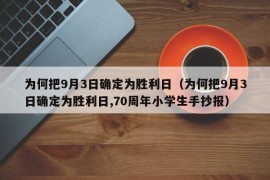 为何把9月3日确定为胜利日（为何把9月3日确定为胜利日,70周年小学生手抄报）