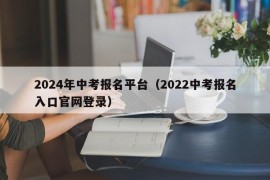 2024年中考报名平台（2022中考报名入口官网登录）