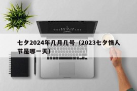 七夕2024年几月几号（2023七夕情人节是哪一天）