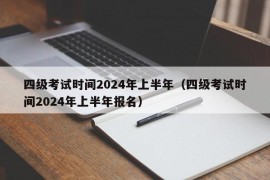 四级考试时间2024年上半年（四级考试时间2024年上半年报名）