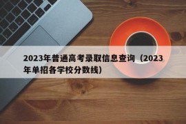 2023年普通高考录取信息查询（2023年单招各学校分数线）