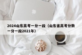 2024山东高考一分一段（山东省高考分数一分一段2021年）