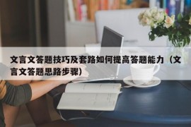 文言文答题技巧及套路如何提高答题能力（文言文答题思路步骤）