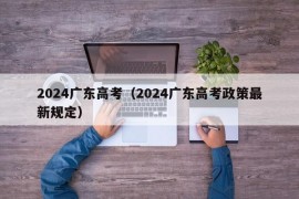 2024广东高考（2024广东高考政策最新规定）