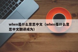 when是什么意思中文（when是什么意思中文翻译成为）