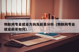 物联网专业就业方向及前景分析（物联网专业就业前景如何）