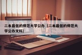 二本最低的师范大学公办（二本最低的师范大学公办文科）