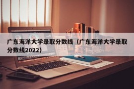 广东海洋大学录取分数线（广东海洋大学录取分数线2022）