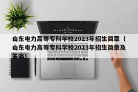 山东电力高等专科学校2023年招生简章（山东电力高等专科学校2023年招生简章及答案）