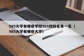 985大学有哪些学校985院校名单一览（985大学有哪些大学）