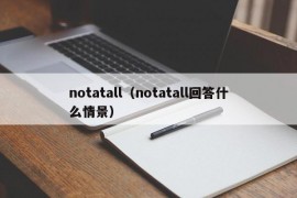 notatall（notatall回答什么情景）