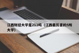 江西财经大学是211吗（江西最厉害的5所大学）