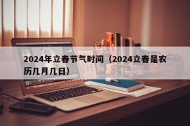 2024年立春节气时间（2024立春是农历几月几日）