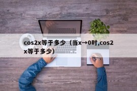 cos2x等于多少（当x→0时,cos2x等于多少）