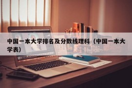 中国一本大学排名及分数线理科（中国一本大学表）