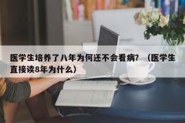 医学生培养了八年为何还不会看病？（医学生直接读8年为什么）