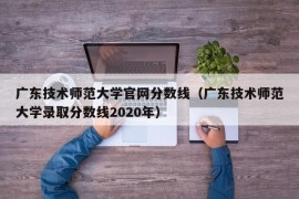 广东技术师范大学官网分数线（广东技术师范大学录取分数线2020年）