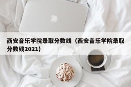 西安音乐学院录取分数线（西安音乐学院录取分数线2021）